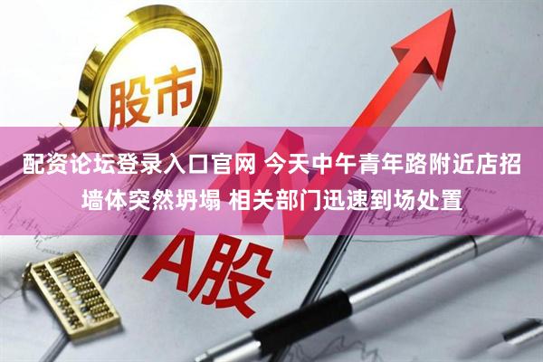 配资论坛登录入口官网 今天中午青年路附近店招墙体突然坍塌 相关部门迅速到场处置