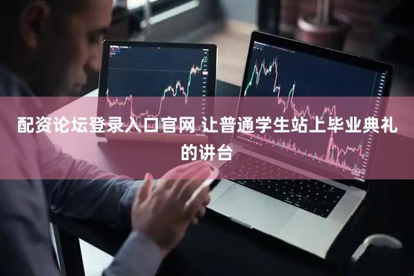 配资论坛登录入口官网 让普通学生站上毕业典礼的讲台
