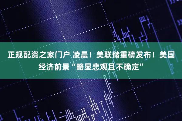 正规配资之家门户 凌晨！美联储重磅发布！美国经济前景“略显悲观且不确定”
