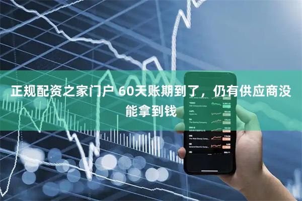 正规配资之家门户 60天账期到了，仍有供应商没能拿到钱