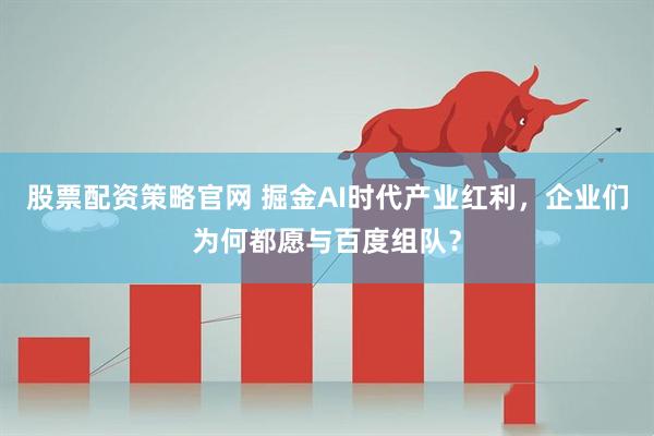 股票配资策略官网 掘金AI时代产业红利，企业们为何都愿与百度组队？