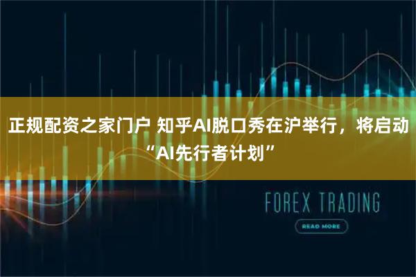 正规配资之家门户 知乎AI脱口秀在沪举行，将启动“AI先行者计划”