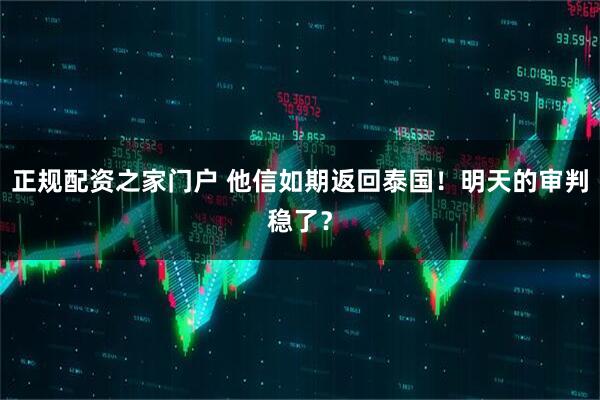 正规配资之家门户 他信如期返回泰国！明天的审判稳了？