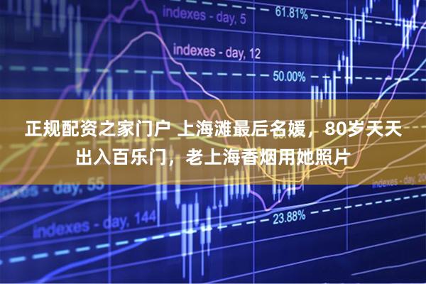 正规配资之家门户 上海滩最后名媛，80岁天天出入百乐门，老上海香烟用她照片