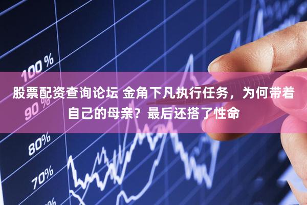 股票配资查询论坛 金角下凡执行任务，为何带着自己的母亲？最后还搭了性命