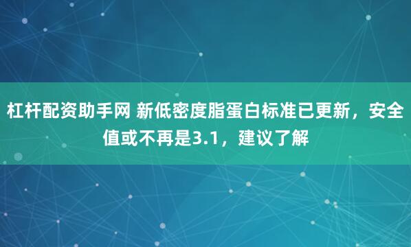 杠杆配资助手网 新低密度脂蛋白标准已更新，安全值或不再是3.1，建议了解